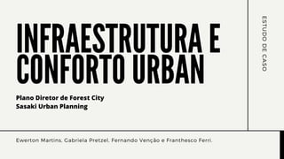 INFRAESTRUTURA E
CONFORTO URBAN
Ewerton Martins, Gabriela Pretzel, Fernando Venção e Franthesco Ferri.
E
S
T
U
D
O
D
E
C
A
S
O
Plano Diretor de Forest City
Sasaki Urban Planning
 