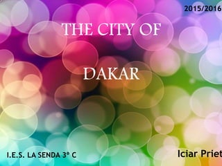 THE CITY OF
DAKAR
Iciar PrietI.E.S. LA SENDA 3º C
2015/2016
 