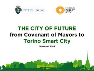 THE CITY OF FUTURETHE CITY OF FUTURE
from Covenant of Mayors to
Torino Smart City
October 2013
 