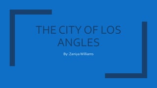 THE CITY OF LOS
ANGLES
By: ZaniyaWilliams
 