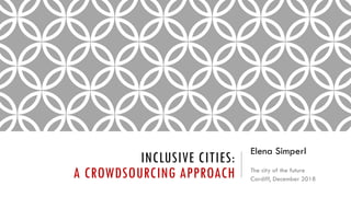 INCLUSIVE CITIES:
A CROWDSOURCING APPROACH
Elena Simperl
The city of the future
Cardiff, December 2018
 