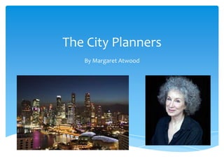 The City Planners
By Margaret Atwood
 
