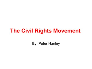 The Civil Rights Movement  By: Peter Hanley 