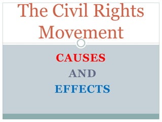 CAUSES
AND
EFFECTS
The Civil Rights
Movement
 