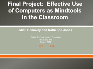 Misti Holloway and Katherine Jones

       Digital Technologies in Education
                 ITC 5220-375
                  Spring 2012

                           
 