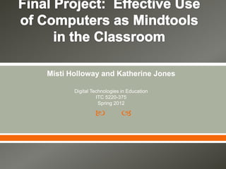Misti Holloway and Katherine Jones

       Digital Technologies in Education
                 ITC 5220-375
                  Spring 2012

                           
 