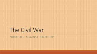 The Civil War
“BROTHER AGAINST BROTHER”
 