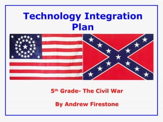 Technology Integration Plan 5 th  Grade- The Civil War By Andrew Firestone 