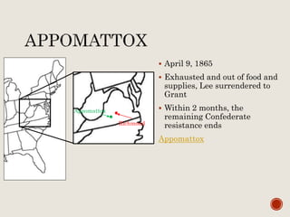  April 9, 1865
 Exhausted and out of food and
supplies, Lee surrendered to
Grant
 Within 2 months, the
remaining Confederate
resistance ends
Appomattox
Appomattox
Richmond
 