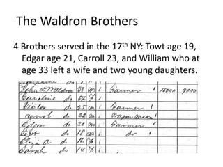 The Waldron Brothers
4 Brothers served in the 17th NY: Towt age 19,
Edgar age 21, Carroll 23, and William who at
age 33 left a wife and two young daughters.
 