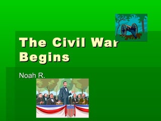 The Civil WarThe Civil War
BeginsBegins
Noah R.Noah R.
 