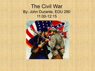 The Civil WarBy: John Durante, EDU 29011:00-12:15 