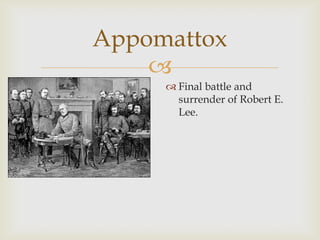 
Appomattox
 Final battle and
surrender of Robert E.
Lee.
 