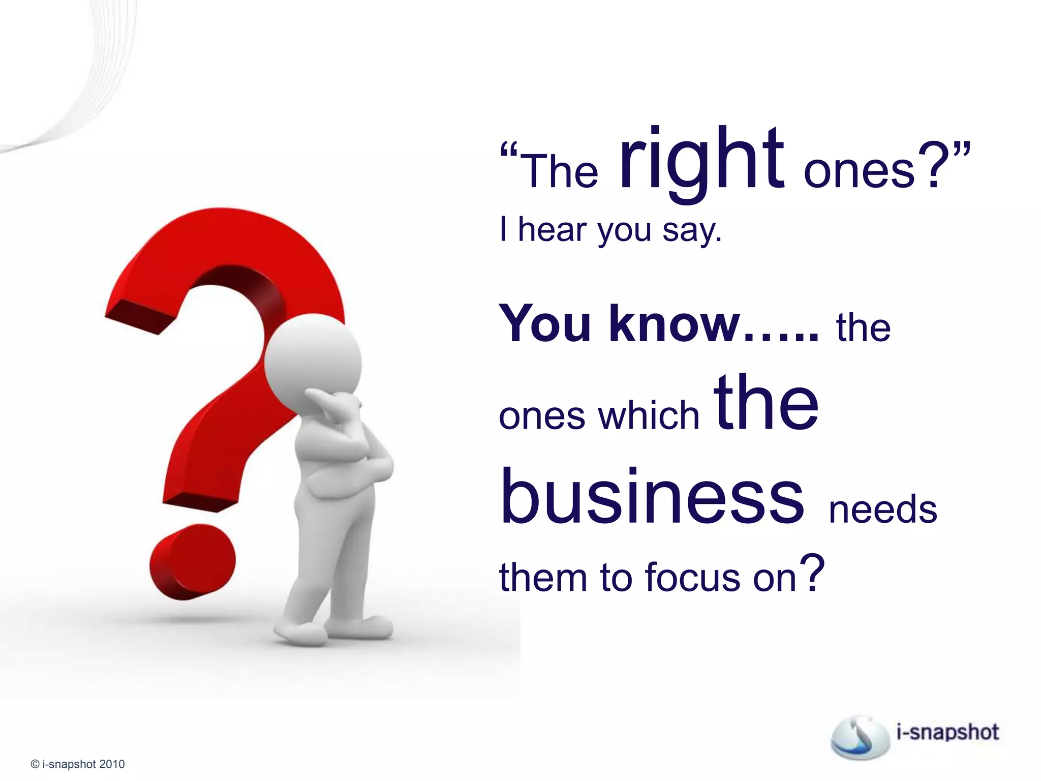 “Therightones?” I hear you say. You know…..the ones which the business needs them to focus on? 
