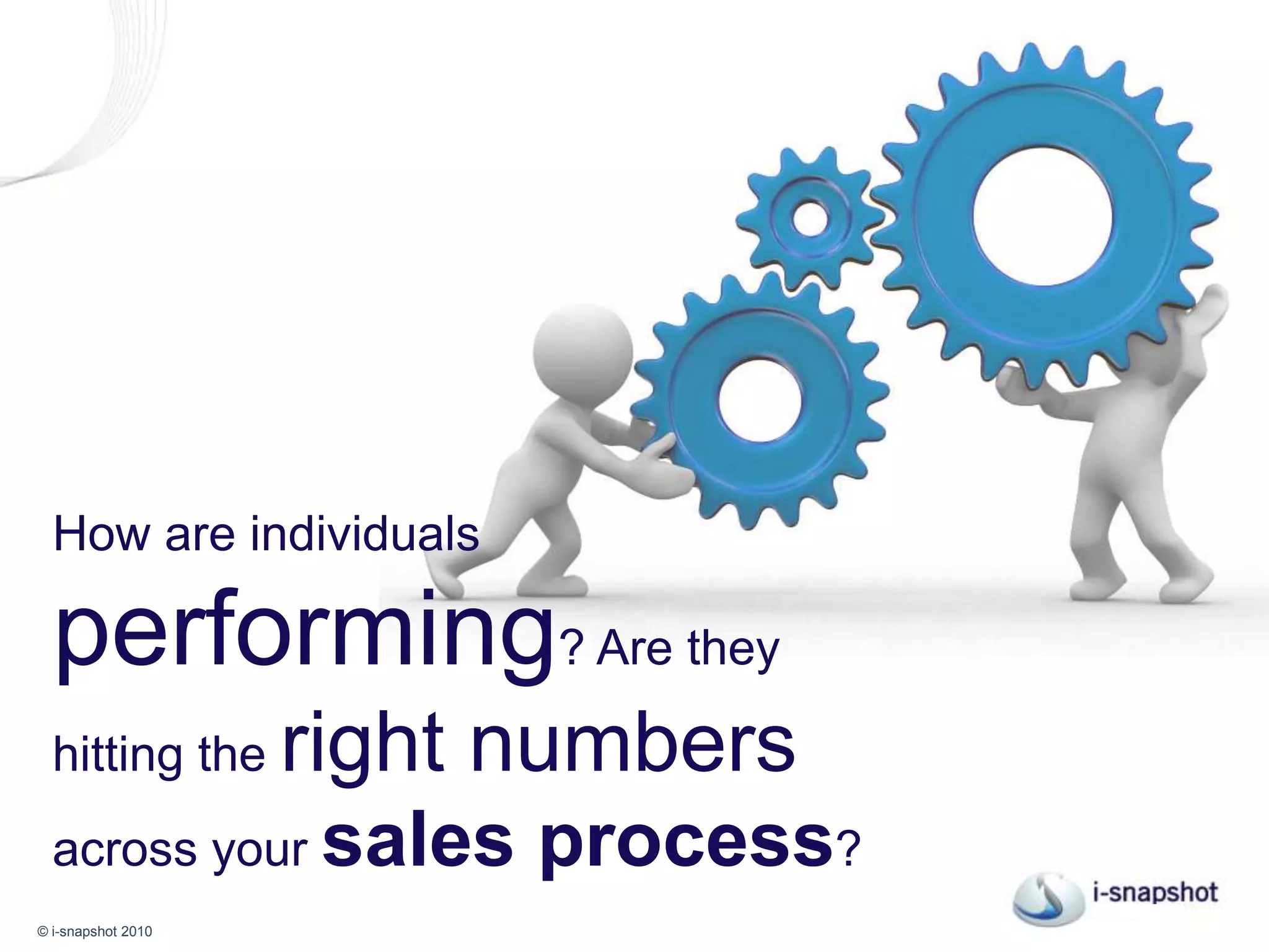 How are individuals performing? Are they achieving the right numbers throughout your sales process? 