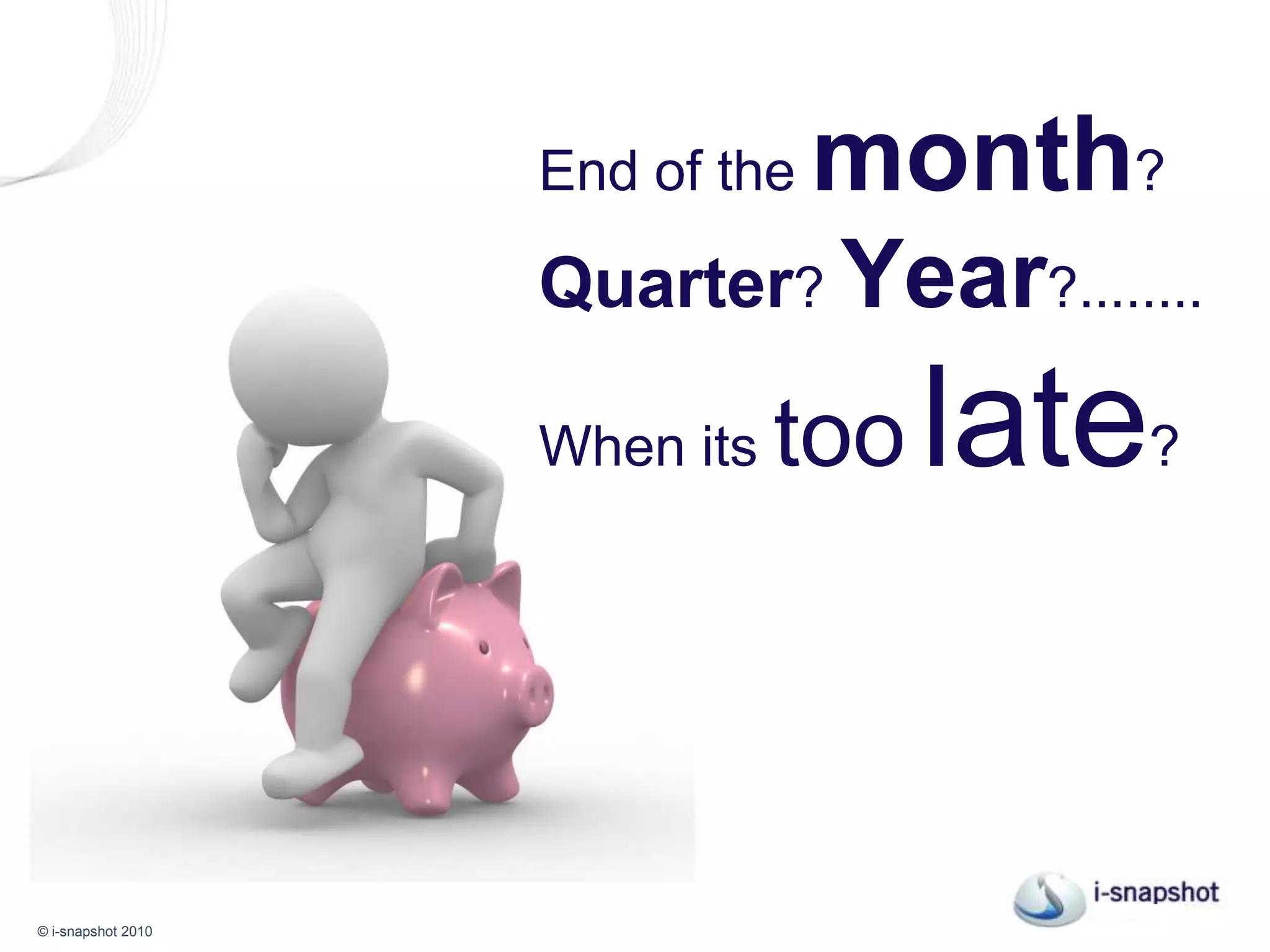 The end of the month? Quarter? Year?........ When its toolate?