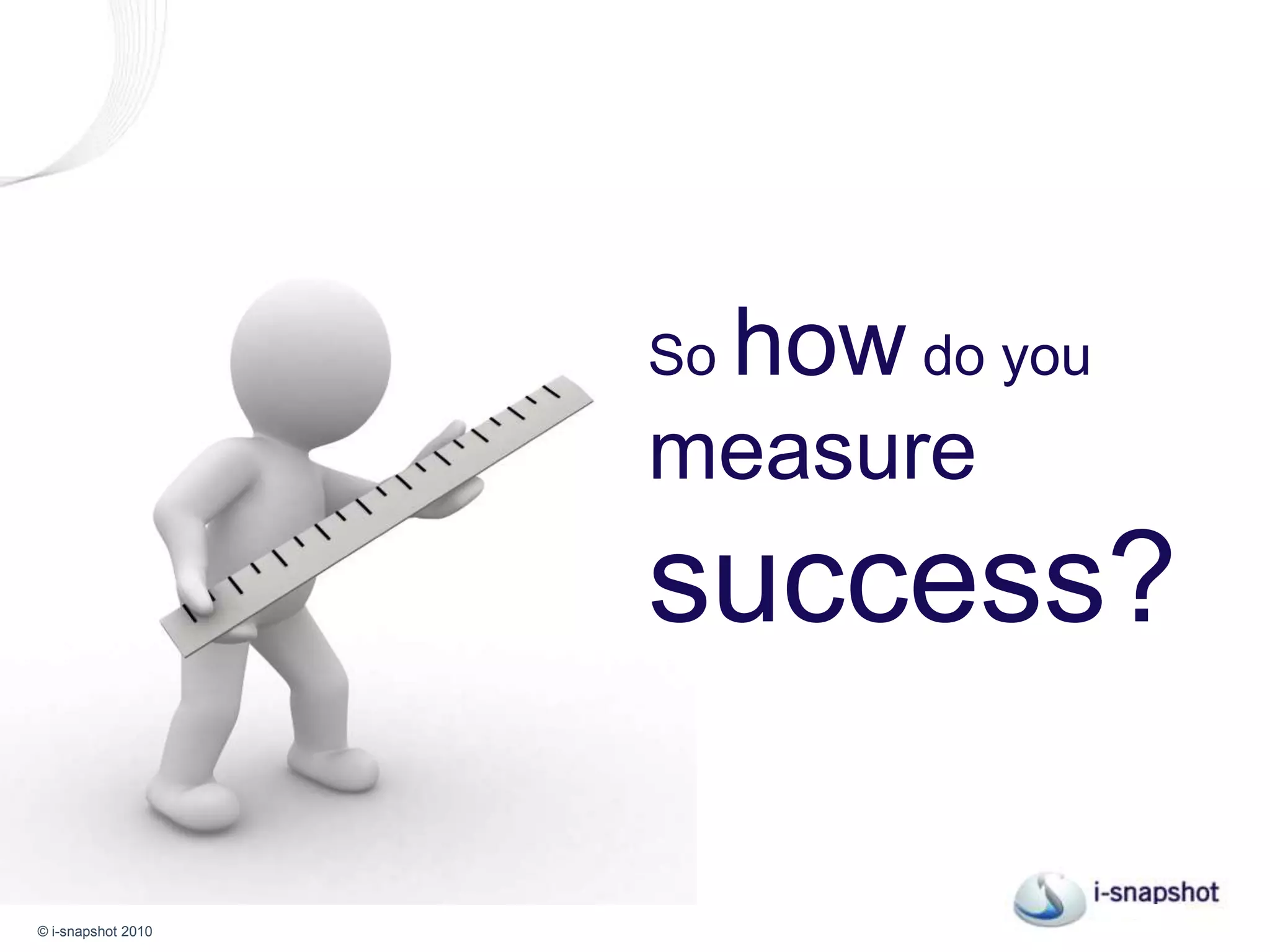 So how do you measuresuccess?
