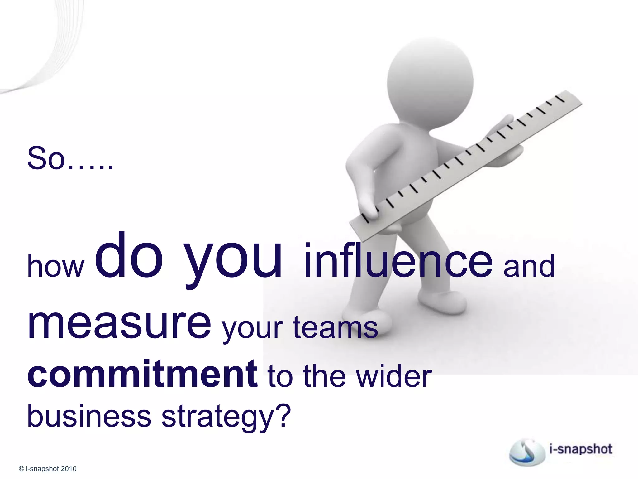 So…..how do you influence and measure your teams commitment to the wider business strategy?