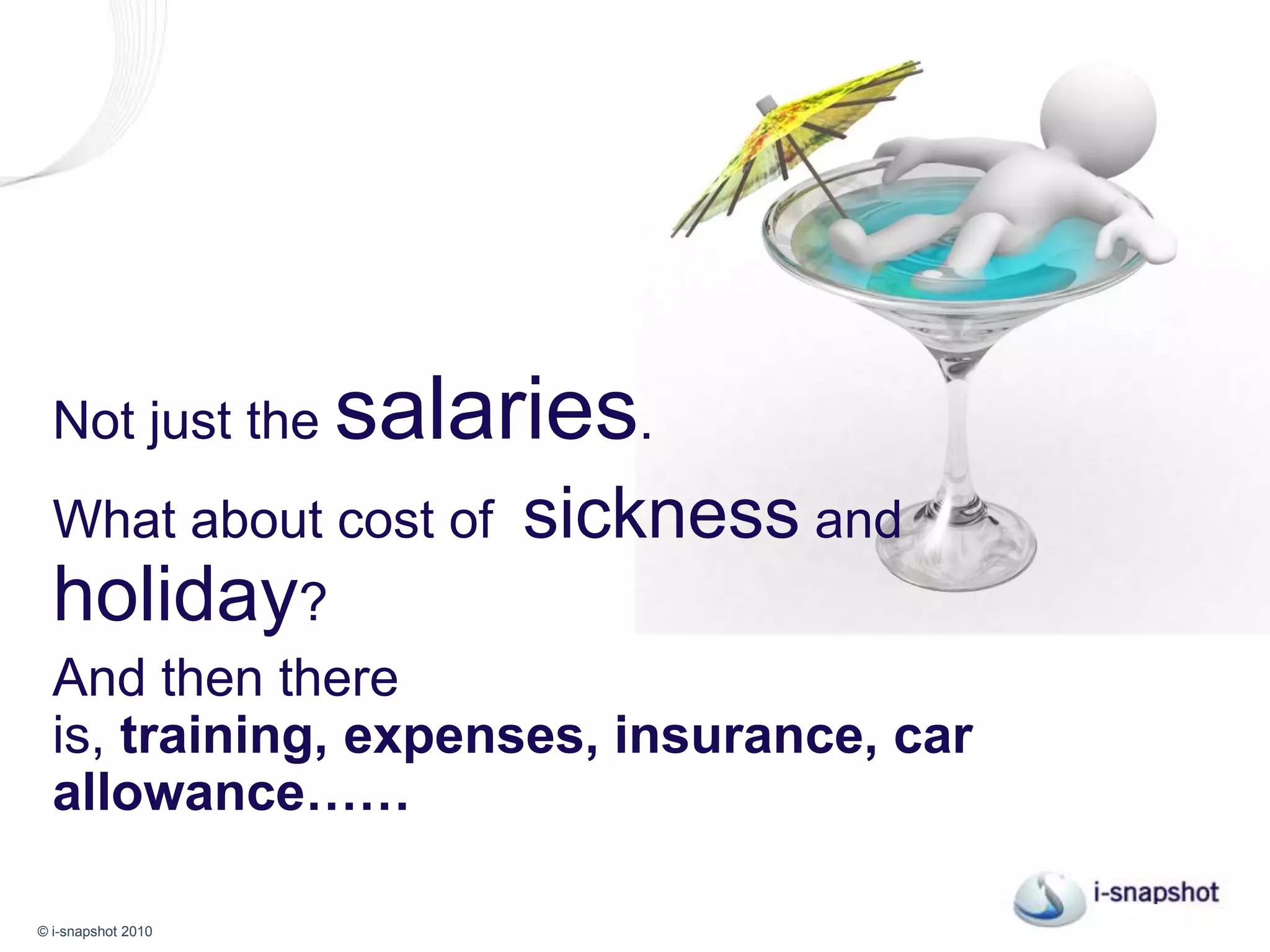 Not just the salaries. What about the cost of  sicknessand holiday? And then there is the training, expenses, insurance, car allowance……