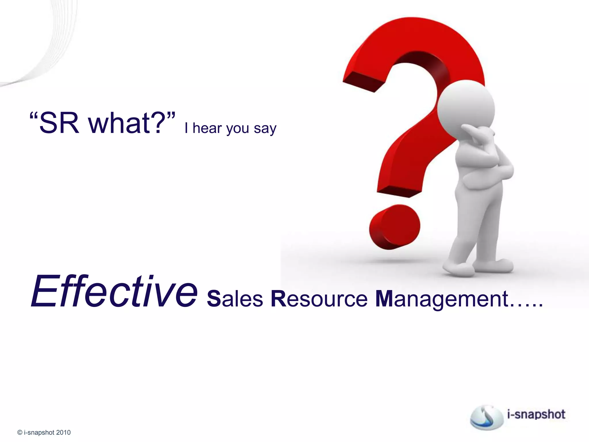 “SR what?” I hear you sayEffectiveSales Resource Management…..