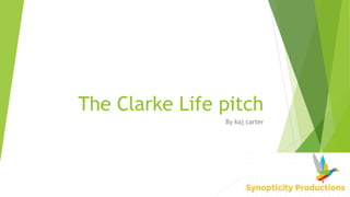 The Clarke Life pitch 
By kaj carter 
 
