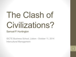 The Clash of
Civilizations?
Samuel P. Huntington
ISCTE Business School, Lisbon - October 11, 2014
Intercultural Management
1
 