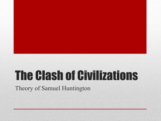 The Clash of Civilizations
Theory of Samuel Huntington
 