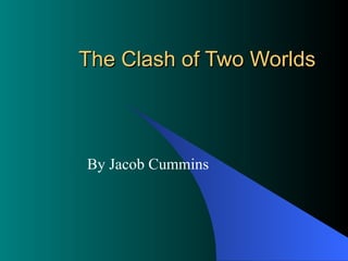 The Clash of Two Worlds By Jacob Cummins 