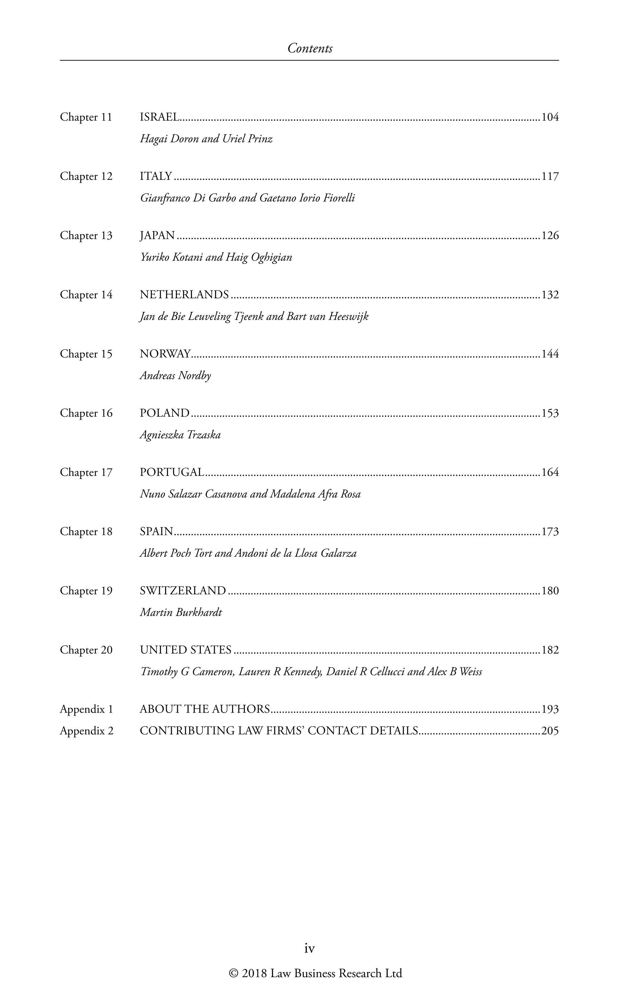iv
Contents
Chapter 11	 ISRAEL������������������������������������������������������������������������������������������������������������������������������104
Hagai Doron and Uriel Prinz
Chapter 12	 ITALY���������������������������������������������������������������������������������������������������������������������������������117
Gianfranco Di Garbo and Gaetano Iorio Fiorelli
Chapter 13	 JAPAN��������������������������������������������������������������������������������������������������������������������������������126
Yuriko Kotani and Haig Oghigian
Chapter 14	 NETHERLANDS�������������������������������������������������������������������������������������������������������������132
Jan de Bie Leuveling Tjeenk and Bart van Heeswijk
Chapter 15	 NORWAY���������������������������������������������������������������������������������������������������������������������������144
Andreas Nordby
Chapter 16	 POLAND���������������������������������������������������������������������������������������������������������������������������153
Agnieszka Trzaska
Chapter 17	 PORTUGAL����������������������������������������������������������������������������������������������������������������������164
Nuno Salazar Casanova and Madalena Afra Rosa
Chapter 18	 SPAIN���������������������������������������������������������������������������������������������������������������������������������173
Albert Poch Tort and Andoni de la Llosa Galarza
Chapter 19	 SWITZERLAND��������������������������������������������������������������������������������������������������������������180
Martin Burkhardt
Chapter 20	 UNITED STATES������������������������������������������������������������������������������������������������������������182
Timothy G Cameron, Lauren R Kennedy, Daniel R Cellucci and Alex B Weiss
Appendix 1	 ABOUT THE AUTHORS�����������������������������������������������������������������������������������������������193
Appendix 2	 CONTRIBUTING LAW FIRMS’ CONTACT DETAILS������������������������������������������205
© 2018 Law Business Research Ltd
 
