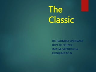The
Classic
DR. RAJENDRA SINGHANIA
DEPT. OF SCIENCE
JMIT, MUVATTUPUZHA
RJSG@JMIT.AC.IN
1
 