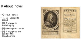 ♧ About novel:
• ◇ Four parts :
• [1] A voyage to
Liliput
• [2] A voyage to
Brobdingnag
• [3] A voyage to Laputa
• [4] A voyage to the
Land of the
Houyhnhnms
 