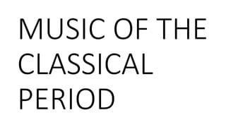 MUSIC OF THE 
CLASSICAL 
PERIOD 
 