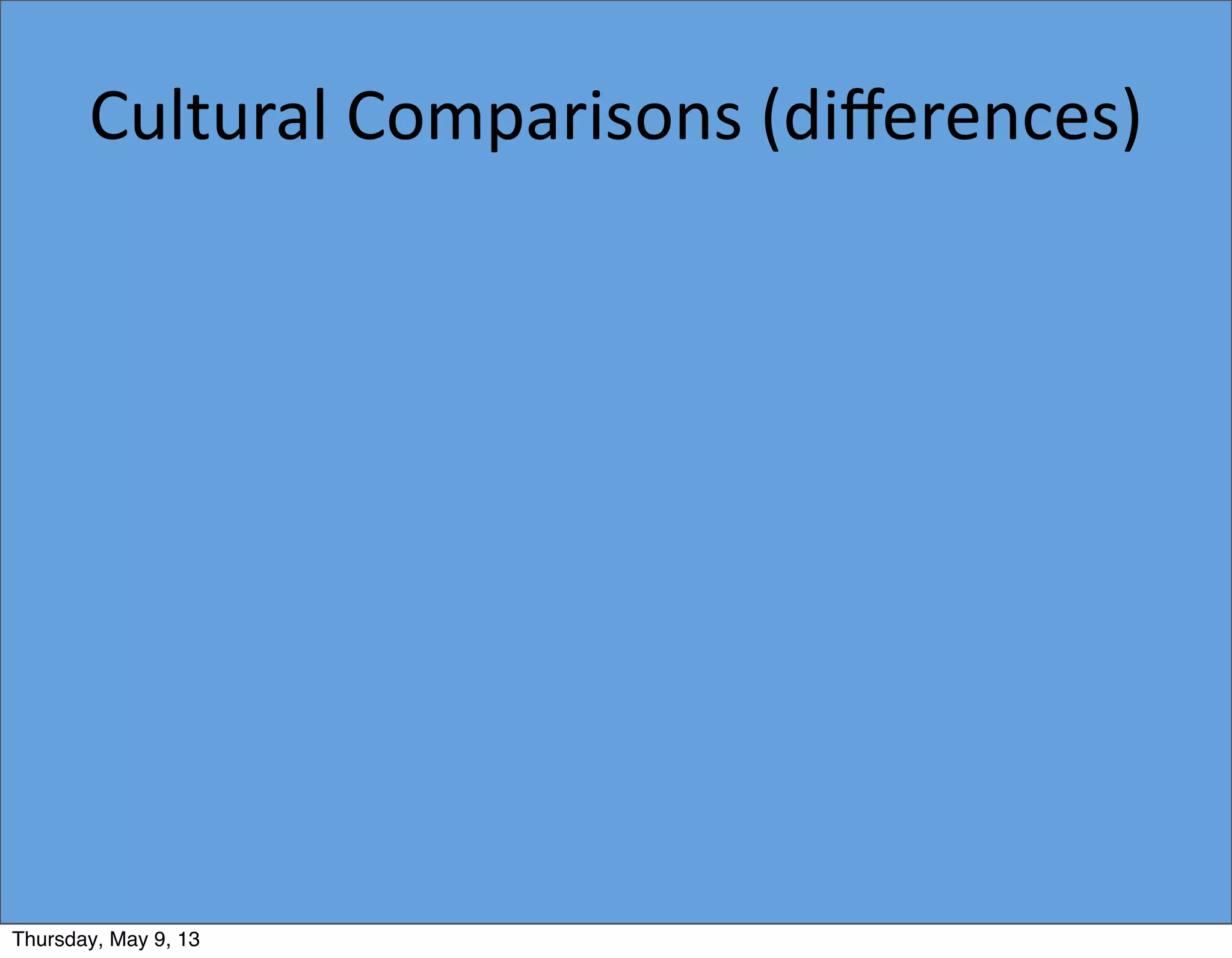 Cultural	
  Comparisons	
  (diﬀerences)
Thursday, May 9, 13
 