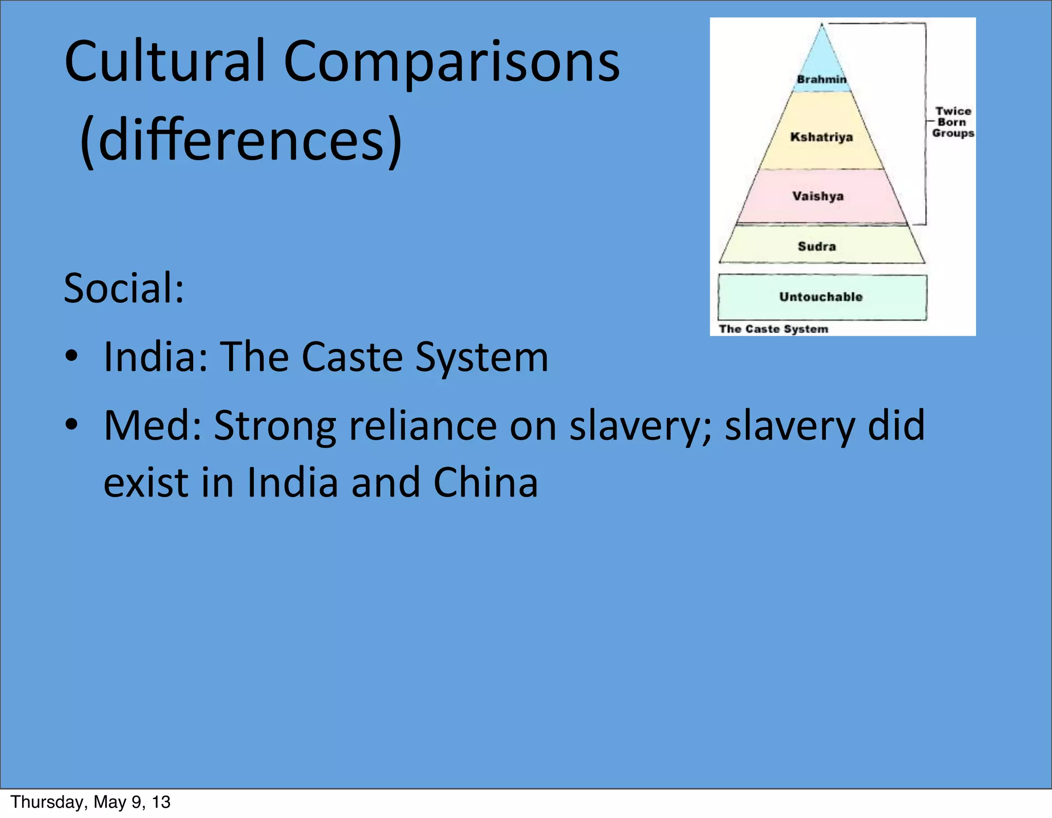 Cultural	
  Comparisons
	
  (diﬀerences)
Social:
• India:	
  The	
  Caste	
  System
• Med:	
  Strong	
  reliance	
  on	
  slavery;	
  slavery	
  did	
  
exist	
  in	
  India	
  and	
  China
Thursday, May 9, 13
 