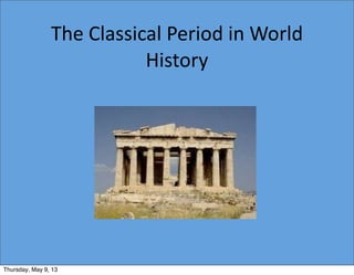 The	
  Classical	
  Period	
  in	
  World	
  
History	
  
Thursday, May 9, 13
 