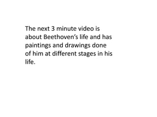 The next 3 minute video is
about Beethoven’s life and has
paintings and drawings done
of him at different stages in his
life.
 