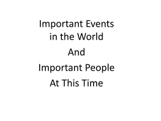 Important Events
in the World
And
Important People
At This Time
 