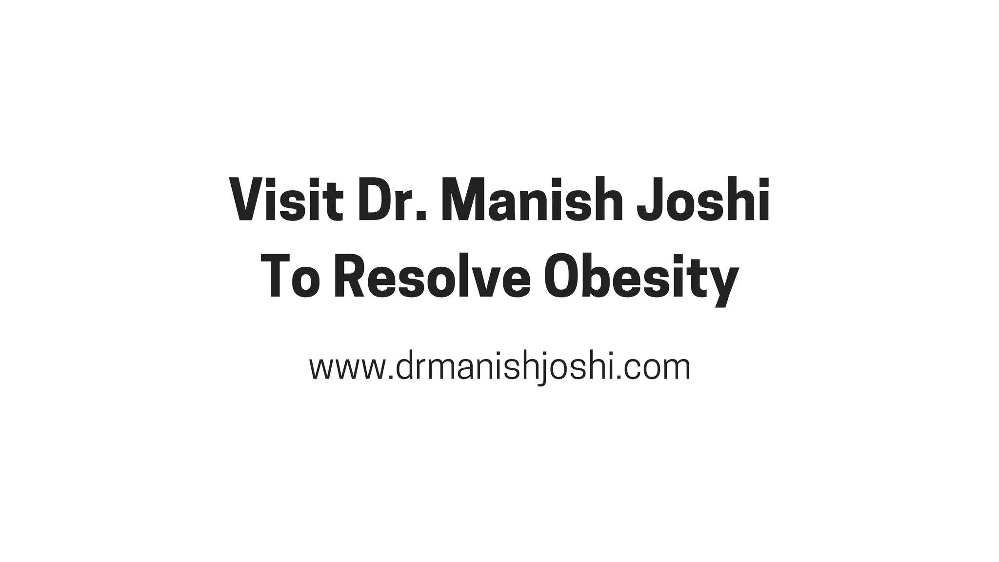 VisitDr.ManishJoshi
ToResolveObesity
www.drmanishjoshi.com
