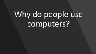 Why do people use
computers?
 