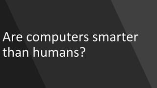 Are computers smarter
than humans?
 