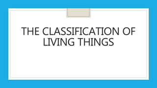 THE CLASSIFICATION OF
LIVING THINGS
 