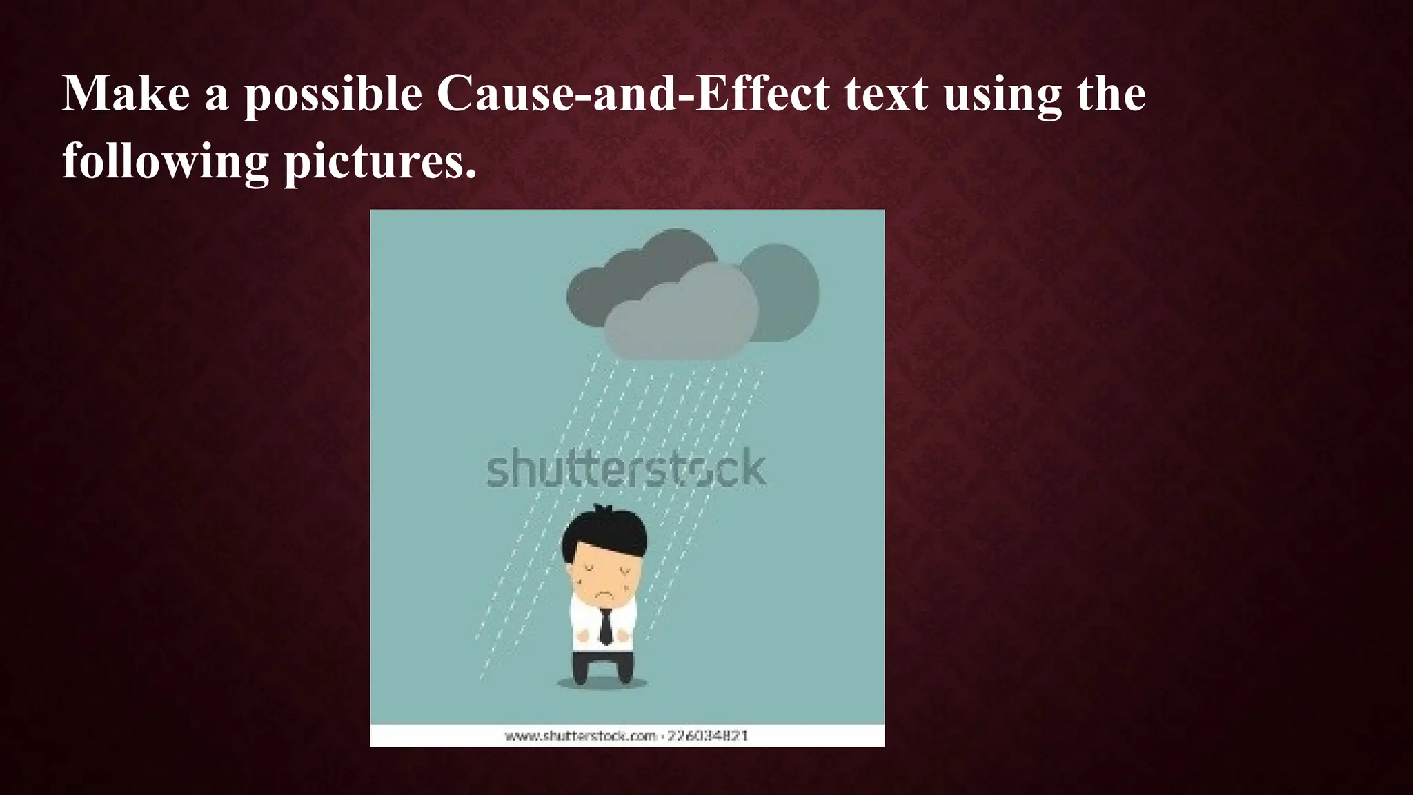 Make a possible Cause-and-Effect text using the
following pictures.
 