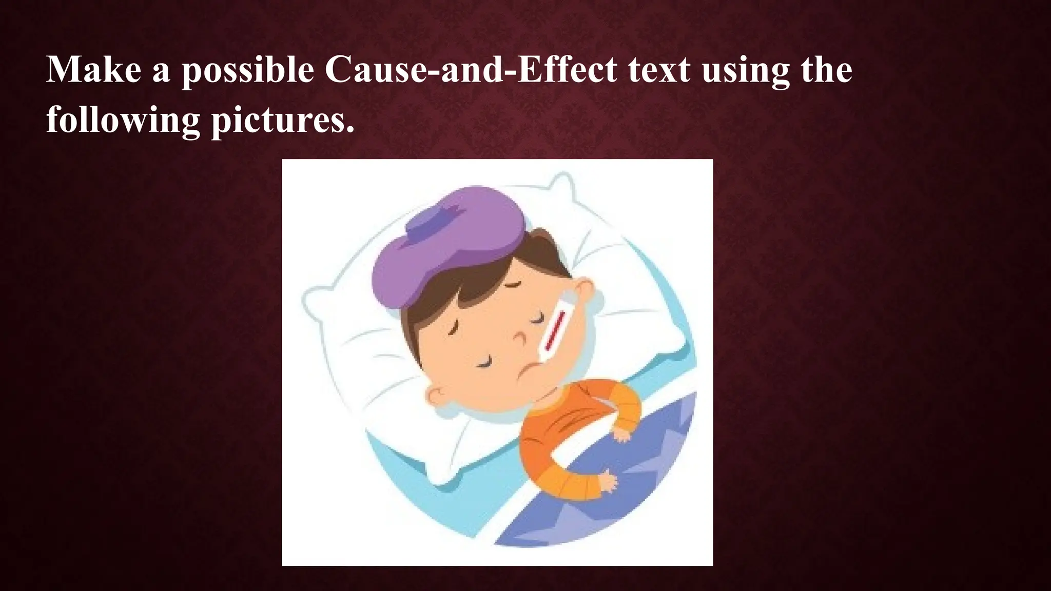 Make a possible Cause-and-Effect text using the
following pictures.
 