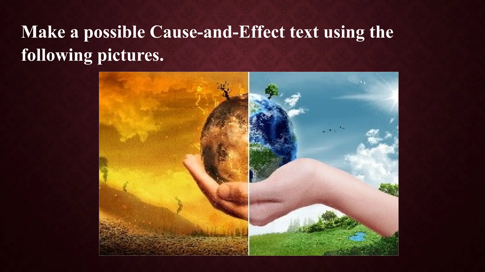 Make a possible Cause-and-Effect text using the
following pictures.
 