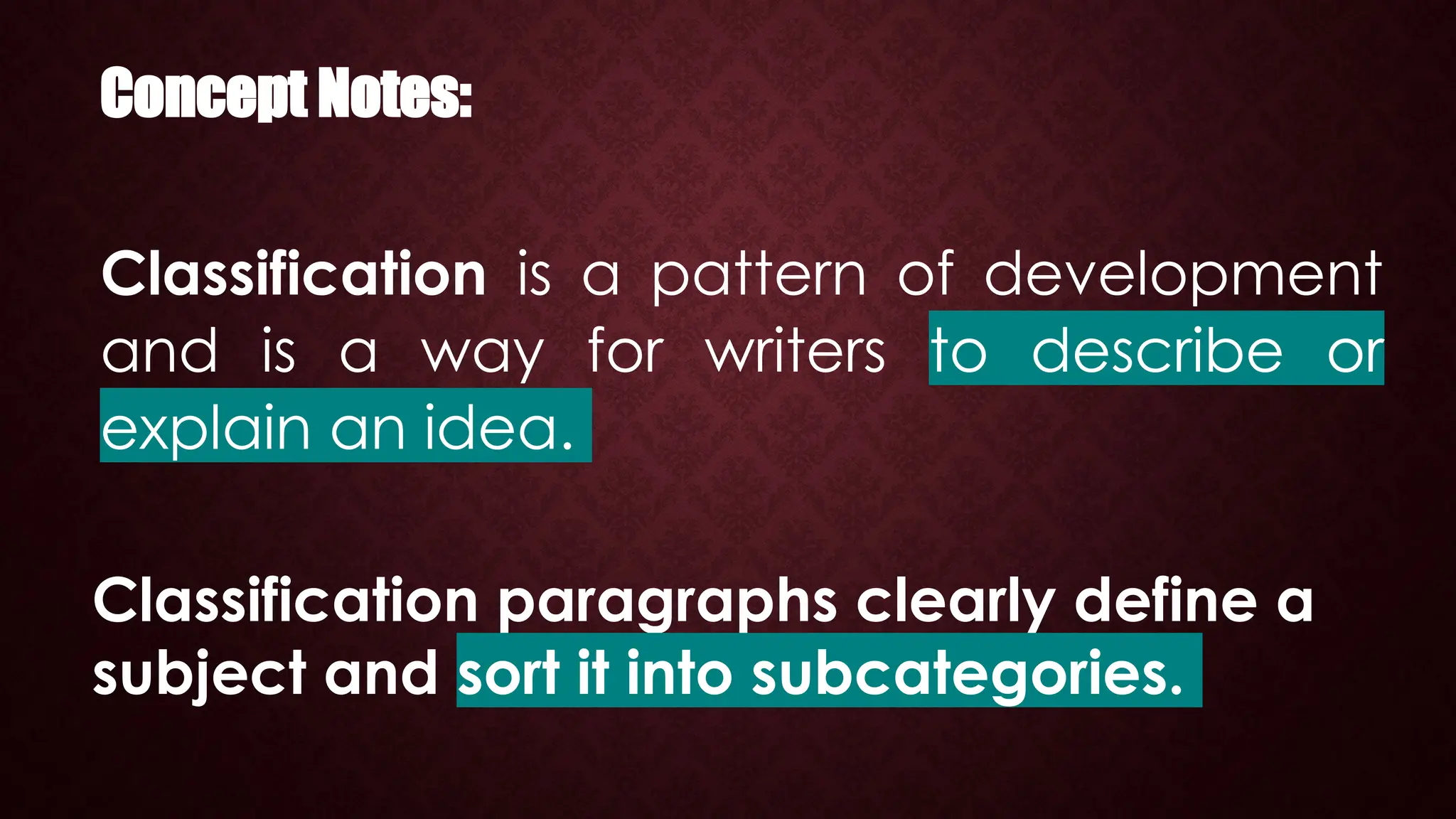 Concept Notes:
Classification is a pattern of development
and is a way for writers to describe or
explain an idea.
Classification paragraphs clearly define a
subject and sort it into subcategories.
 
