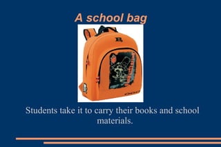 A school bag
Students take it to carry their books and school
materials.