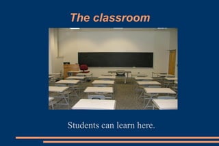 The classroom
Students can learn here.