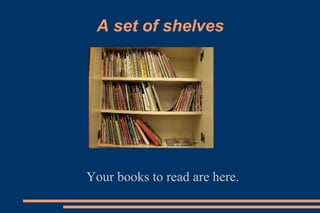 A set of shelves
Your books to read are here.