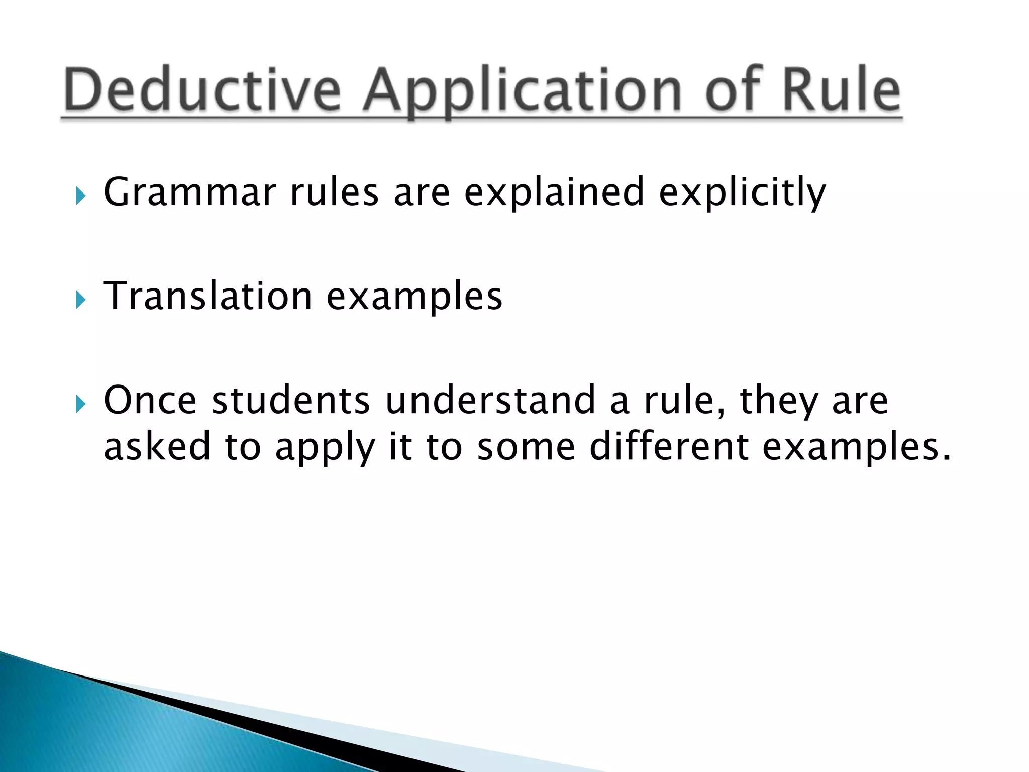    Grammar rules are explained explicitly

   Translation examples

   Once students understand a rule, they are
    asked to apply it to some different examples.
 