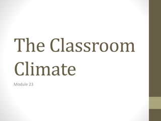The Classroom
Climate
Module 23
 